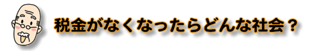 税金がなくなったらどんな社会？