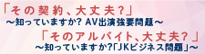 知っていますか？AV出演強要問題　知っていますか？JKビジネス問題（外部リンク）