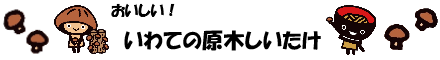 おいしい　いわての原木しいたけ