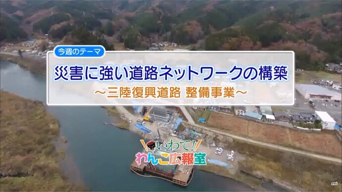 【令和7年2月6日掲載】いわて！わんこ広報室 県土整備部アーカイブ 2017年（平成29年）12月「災害に強い道路ネットワークの構築～三陸復興道路整備事業～」