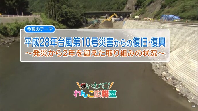 【令和7年2月14日掲載】いわて！わんこ広報室 県土整備部アーカイブ 2018年（平成30年）9月「平成28年台風第10号災害からの復旧・復興～およそ2年を迎えた取り組みの状況～」