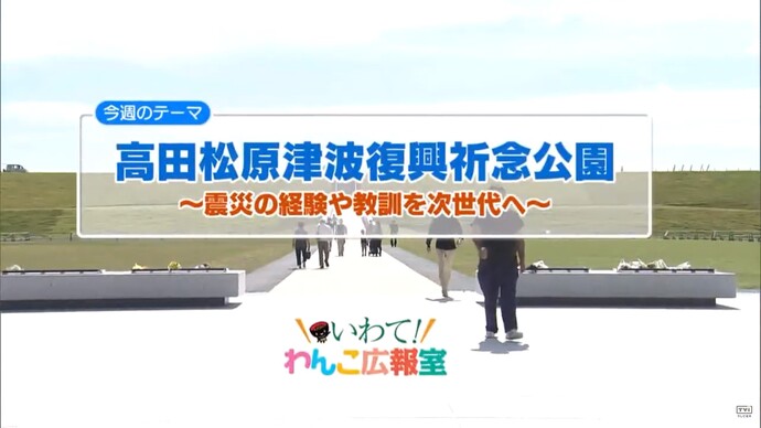 【令和7年2月25日掲載】いわて！わんこ広報室 県土整備部アーカイブ 2019年（令和元年）10月「高田松原津波復興祈念公園～震災の経験や教訓を次世代へ～」