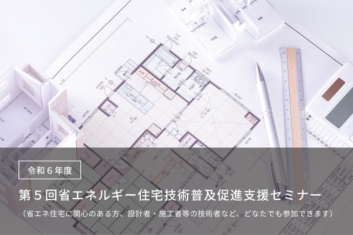 【令和7年2月4日掲載】第5回省エネルギー住宅技術普及促進支援セミナーを開催します！