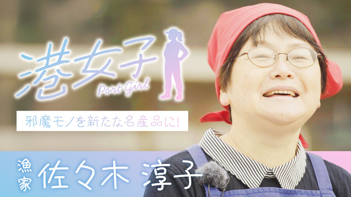 【港女子 Port Girl】#6 漁家・佐々木淳子 ~邪魔モノを新たな名産品に!~